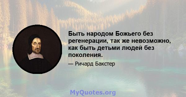 Быть народом Божьего без регенерации, так же невозможно, как быть детьми людей без поколения.