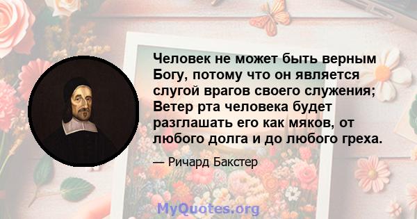 Человек не может быть верным Богу, потому что он является слугой врагов своего служения; Ветер рта человека будет разглашать его как мяков, от любого долга и до любого греха.