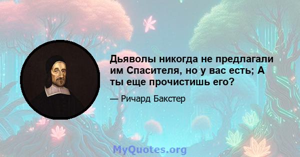 Дьяволы никогда не предлагали им Спасителя, но у вас есть; А ты еще прочистишь его?