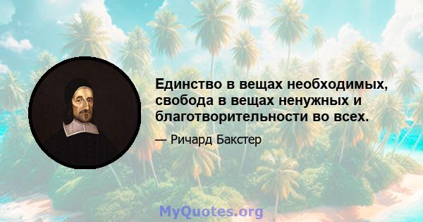 Единство в вещах необходимых, свобода в вещах ненужных и благотворительности во всех.