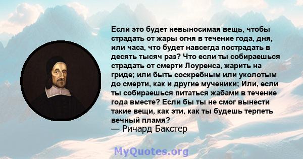 Если это будет невыносимая вещь, чтобы страдать от жары огня в течение года, дня, или часа, что будет навсегда пострадать в десять тысяч раз? Что если ты собираешься страдать от смерти Лоуренса, жарить на гриде; или