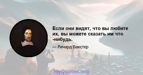 Если они видят, что вы любите их, вы можете сказать им что -нибудь.