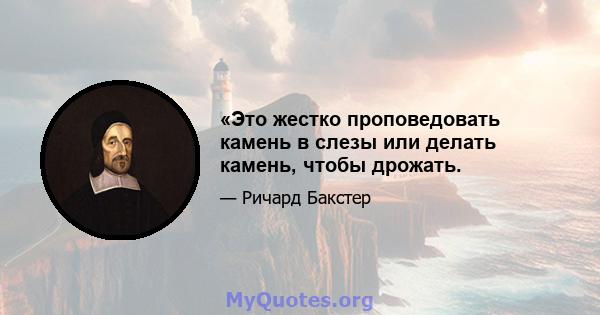 «Это жестко проповедовать камень в слезы или делать камень, чтобы дрожать.