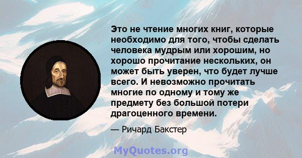 Это не чтение многих книг, которые необходимо для того, чтобы сделать человека мудрым или хорошим, но хорошо прочитание нескольких, он может быть уверен, что будет лучше всего. И невозможно прочитать многие по одному и