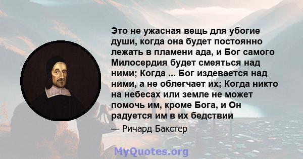 Это не ужасная вещь для убогие души, когда она будет постоянно лежать в пламени ада, и Бог самого Милосердия будет смеяться над ними; Когда ... Бог издевается над ними, а не облегчает их; Когда никто на небесах или