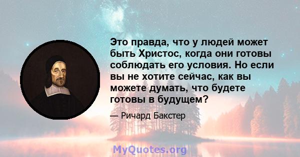 Это правда, что у людей может быть Христос, когда они готовы соблюдать его условия. Но если вы не хотите сейчас, как вы можете думать, что будете готовы в будущем?