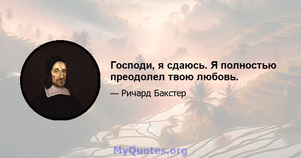 Господи, я сдаюсь. Я полностью преодолел твою любовь.