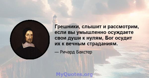 Грешники, слышит и рассмотрим, если вы умышленно осуждаете свои души к нулям, Бог осудит их к вечным страданиям.