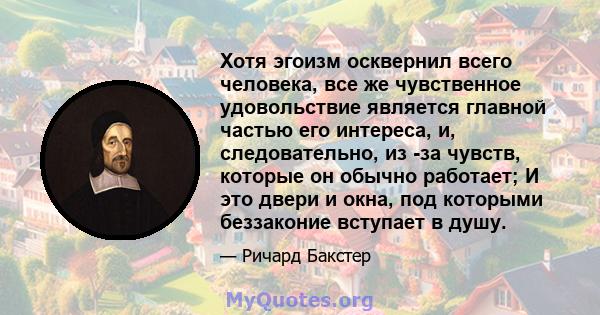 Хотя эгоизм осквернил всего человека, все же чувственное удовольствие является главной частью его интереса, и, следовательно, из -за чувств, которые он обычно работает; И это двери и окна, под которыми беззаконие