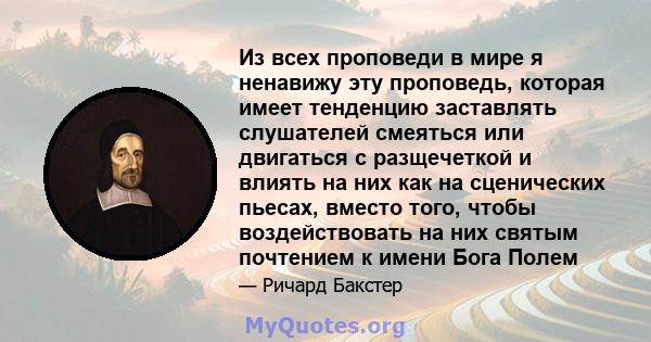 Из всех проповеди в мире я ненавижу эту проповедь, которая имеет тенденцию заставлять слушателей смеяться или двигаться с разщечеткой и влиять на них как на сценических пьесах, вместо того, чтобы воздействовать на них