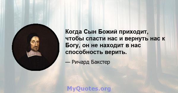 Когда Сын Божий приходит, чтобы спасти нас и вернуть нас к Богу, он не находит в нас способность верить.