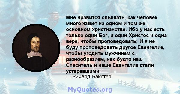 Мне нравится слышать, как человек много живет на одном и том же основном христианстве. Ибо у нас есть только один Бог, и один Христос и одна вера, чтобы проповедовать; И я не буду проповедовать другое Евангелие, чтобы