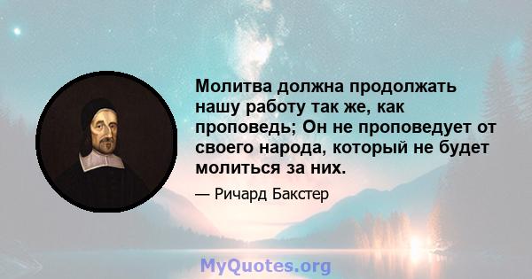 Молитва должна продолжать нашу работу так же, как проповедь; Он не проповедует от своего народа, который не будет молиться за них.