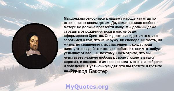 Мы должны относиться к нашему народу как отца по отношению к своим детям; Да, самая нежная любовь матери не должна превзойти нашу. Мы должны даже страдать от рождения, пока в них не будет сформирован Христос. Они должны 