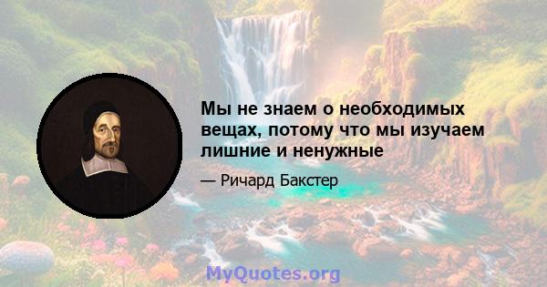 Мы не знаем о необходимых вещах, потому что мы изучаем лишние и ненужные