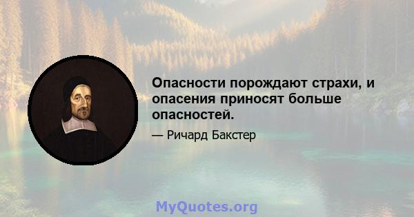 Опасности порождают страхи, и опасения приносят больше опасностей.