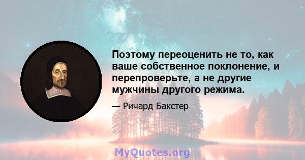 Поэтому переоценить не то, как ваше собственное поклонение, и перепроверьте, а не другие мужчины другого режима.