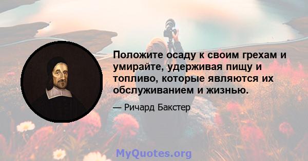 Положите осаду к своим грехам и умирайте, удерживая пищу и топливо, которые являются их обслуживанием и жизнью.