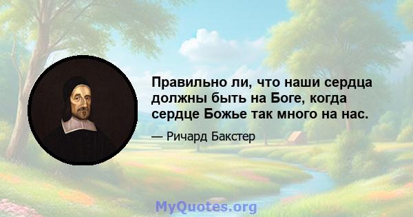 Правильно ли, что наши сердца должны быть на Боге, когда сердце Божье так много на нас.