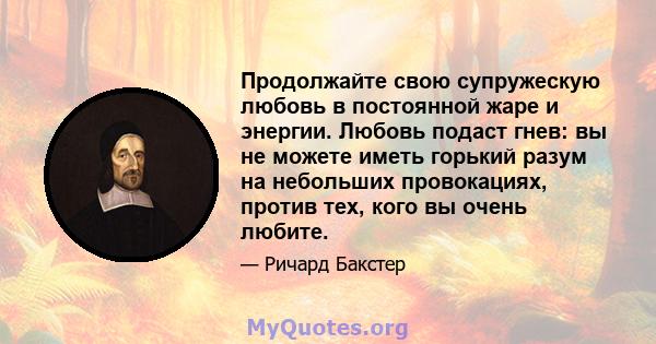 Продолжайте свою супружескую любовь в постоянной жаре и энергии. Любовь подаст гнев: вы не можете иметь горький разум на небольших провокациях, против тех, кого вы очень любите.