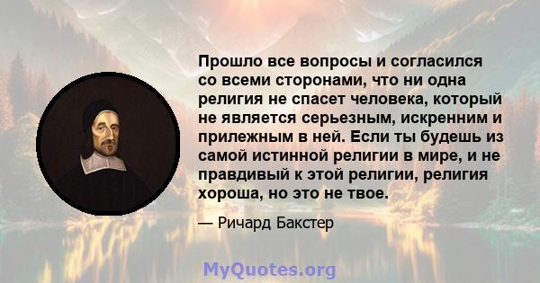 Прошло все вопросы и согласился со всеми сторонами, что ни одна религия не спасет человека, который не является серьезным, искренним и прилежным в ней. Если ты будешь из самой истинной религии в мире, и не правдивый к