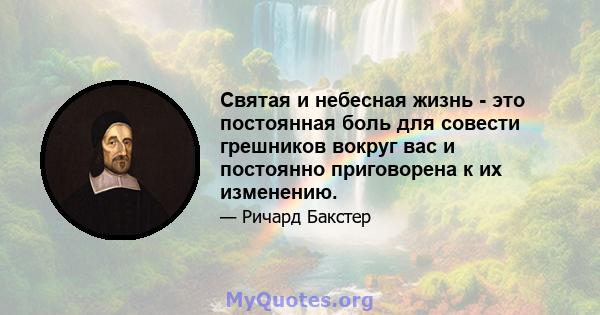 Святая и небесная жизнь - это постоянная боль для совести грешников вокруг вас и постоянно приговорена к их изменению.