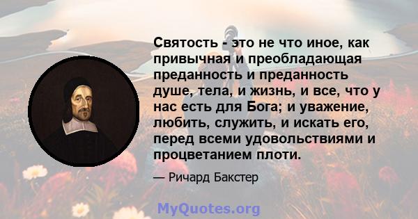 Святость - это не что иное, как привычная и преобладающая преданность и преданность душе, тела, и жизнь, и все, что у нас есть для Бога; и уважение, любить, служить, и искать его, перед всеми удовольствиями и