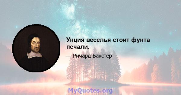 Унция веселья стоит фунта печали.