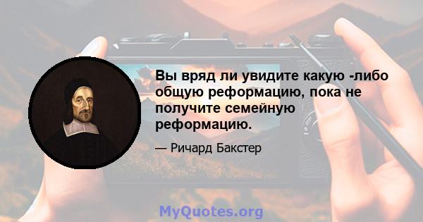 Вы вряд ли увидите какую -либо общую реформацию, пока не получите семейную реформацию.