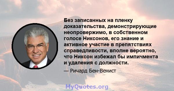 Без записанных на пленку доказательства, демонстрирующие неопровержимо, в собственном голосе Никсонов, его знание и активное участие в препятствиях справедливости, вполне вероятно, что Никсон избежал бы импичмента и