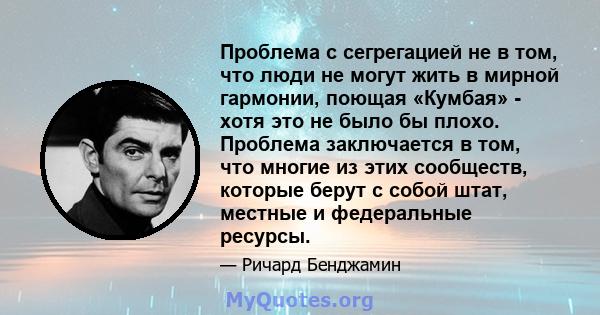 Проблема с сегрегацией не в том, что люди не могут жить в мирной гармонии, поющая «Кумбая» - хотя это не было бы плохо. Проблема заключается в том, что многие из этих сообществ, которые берут с собой штат, местные и