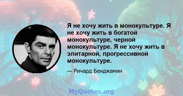 Я не хочу жить в монокультуре. Я не хочу жить в богатой монокультуре, черной монокультуре. Я не хочу жить в элитарной, прогрессивной монокультуре.