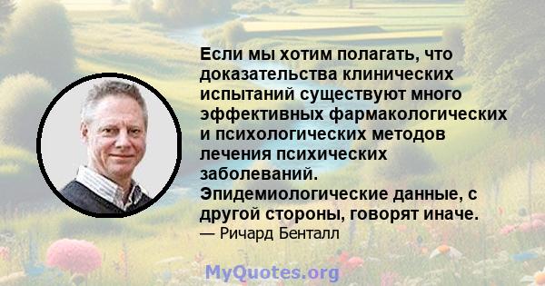 Если мы хотим полагать, что доказательства клинических испытаний существуют много эффективных фармакологических и психологических методов лечения психических заболеваний. Эпидемиологические данные, с другой стороны,