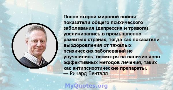 После второй мировой войны показатели общего психического заболевания (депрессия и тревога) увеличивались в промышленно развитых странах, тогда как показатели выздоровления от тяжелых психических заболеваний не