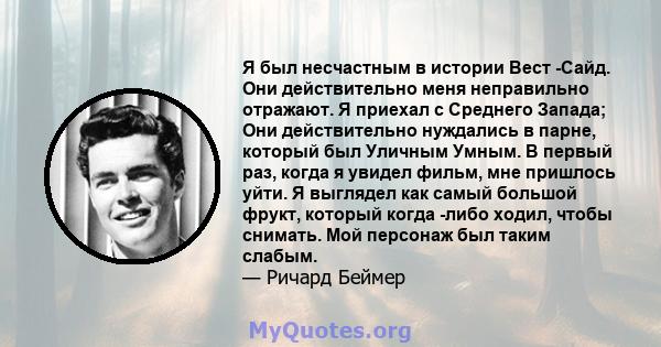 Я был несчастным в истории Вест -Сайд. Они действительно меня неправильно отражают. Я приехал с Среднего Запада; Они действительно нуждались в парне, который был Уличным Умным. В первый раз, когда я увидел фильм, мне