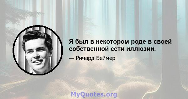 Я был в некотором роде в своей собственной сети иллюзии.