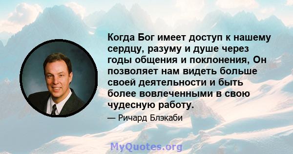 Когда Бог имеет доступ к нашему сердцу, разуму и душе через годы общения и поклонения, Он позволяет нам видеть больше своей деятельности и быть более вовлеченными в свою чудесную работу.