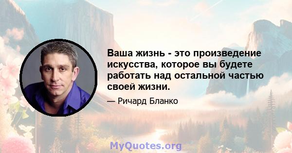 Ваша жизнь - это произведение искусства, которое вы будете работать над остальной частью своей жизни.