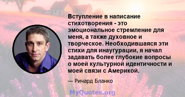 Вступление в написание стихотворения - это эмоциональное стремление для меня, а также духовное и творческое. Необходившаяся эти стихи для инаугурации, я начал задавать более глубокие вопросы о моей культурной