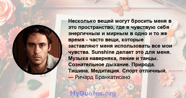 Несколько вещей могут бросить меня в это пространство, где я чувствую себя энергичным и мирным в одно и то же время - часто вещи, которые заставляют меня использовать все мои чувства. Sunshine делает это для меня.