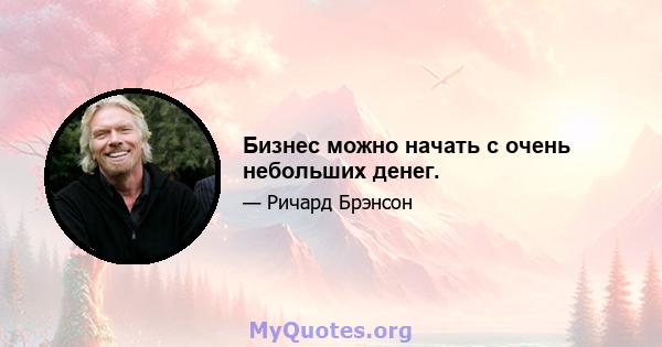 Бизнес можно начать с очень небольших денег.