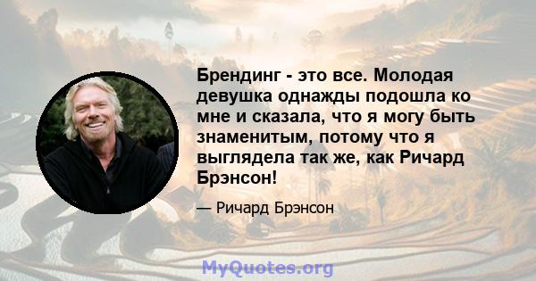 Брендинг - это все. Молодая девушка однажды подошла ко мне и сказала, что я могу быть знаменитым, потому что я выглядела так же, как Ричард Брэнсон!