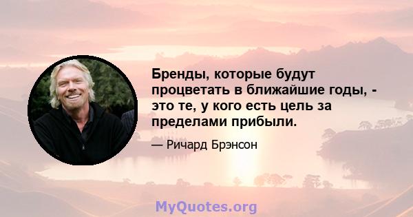 Бренды, которые будут процветать в ближайшие годы, - это те, у кого есть цель за пределами прибыли.