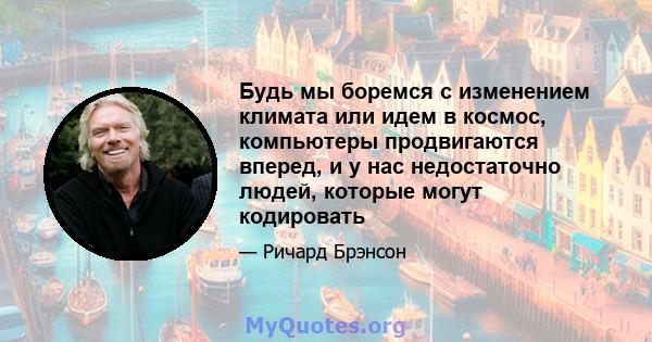 Будь мы боремся с изменением климата или идем в космос, компьютеры продвигаются вперед, и у нас недостаточно людей, которые могут кодировать