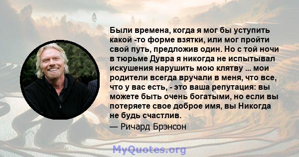 Были времена, когда я мог бы уступить какой -то форме взятки, или мог пройти свой путь, предложив один. Но с той ночи в тюрьме Дувра я никогда не испытывал искушения нарушить мою клятву ... мои родители всегда вручали в 