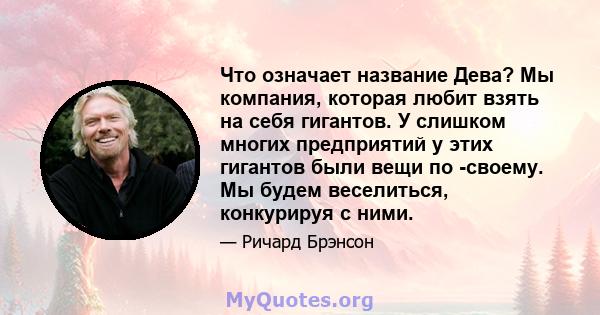 Что означает название Дева? Мы компания, которая любит взять на себя гигантов. У слишком многих предприятий у этих гигантов были вещи по -своему. Мы будем веселиться, конкурируя с ними.