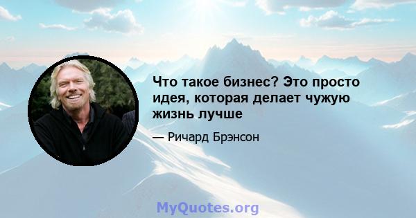 Что такое бизнес? Это просто идея, которая делает чужую жизнь лучше