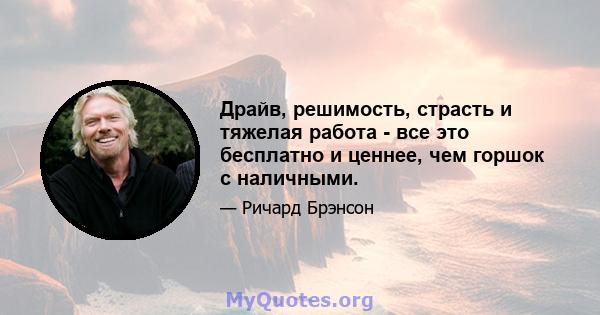 Драйв, решимость, страсть и тяжелая работа - все это бесплатно и ценнее, чем горшок с наличными.