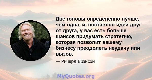 Две головы определенно лучше, чем одна, и, поставляя идеи друг от друга, у вас есть больше шансов придумать стратегию, которая позволит вашему бизнесу преодолеть неудачу или вызов.