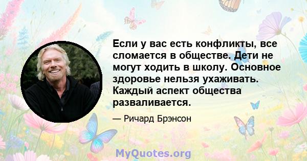 Если у вас есть конфликты, все сломается в обществе. Дети не могут ходить в школу. Основное здоровье нельзя ухаживать. Каждый аспект общества разваливается.